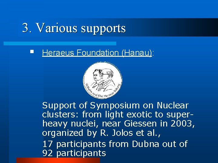 3. Various supports § Heraeus Foundation (Hanau): Support of Symposium on Nuclear clusters: from