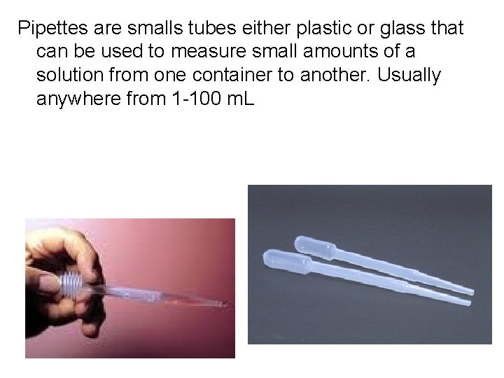Pipettes are smalls tubes either plastic or glass that can be used to measure