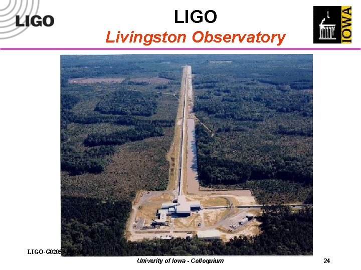LIGO Livingston Observatory LIGO-G 020534 -00 -M Univerity of Iowa - Colloquium 24 