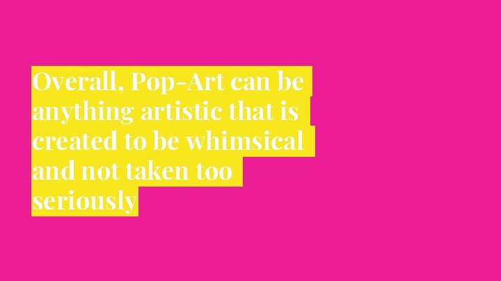 Overall, Pop-Art can be anything artistic that is created to be whimsical and not