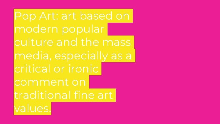 Pop Art: art based on modern popular culture and the mass media, especially as