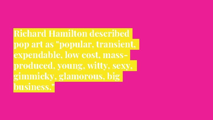 Richard Hamilton described pop art as "popular, transient, expendable, low cost, massproduced, young, witty,