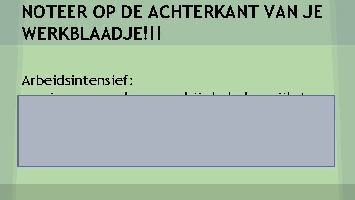 NOTEER OP DE ACHTERKANT VAN JE WERKBLAADJE!!! Arbeidsintensief: manier van werken waarbij de belangrijkste