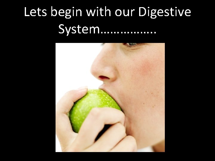 Lets begin with our Digestive System……………. . 