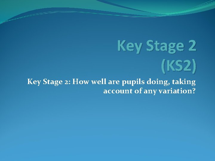 Key Stage 2 (KS 2) Key Stage 2: How well are pupils doing, taking