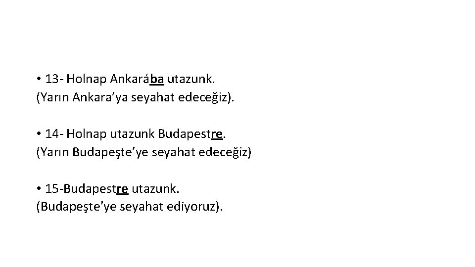  • 13 - Holnap Ankarába utazunk. (Yarın Ankara’ya seyahat edeceğiz). • 14 -