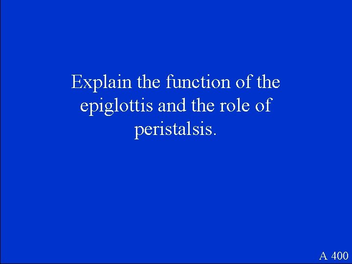 Explain the function of the epiglottis and the role of peristalsis. A 400 