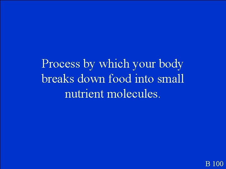 Process by which your body breaks down food into small nutrient molecules. B 100