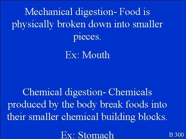 Mechanical digestion- Food is physically broken down into smaller pieces. Ex: Mouth Chemical digestion-