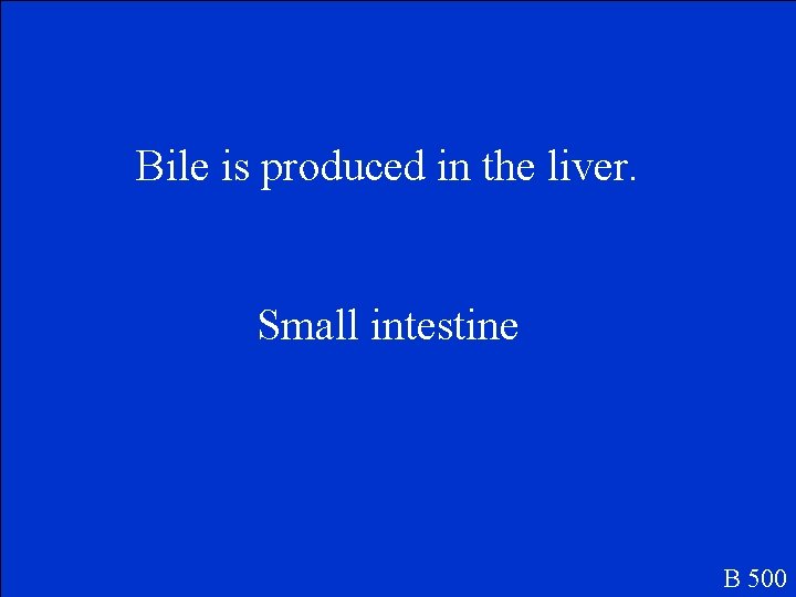 Bile is produced in the liver. Small intestine B 500 