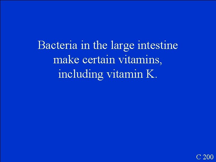 Bacteria in the large intestine make certain vitamins, including vitamin K. C 200 