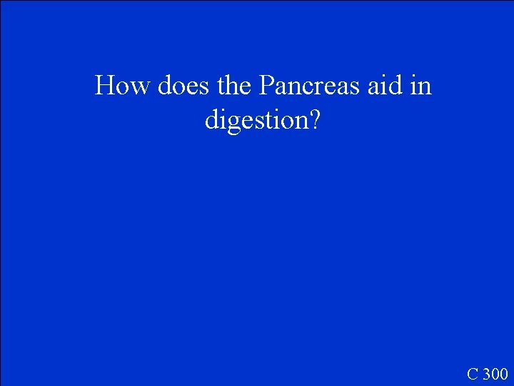 How does the Pancreas aid in digestion? C 300 