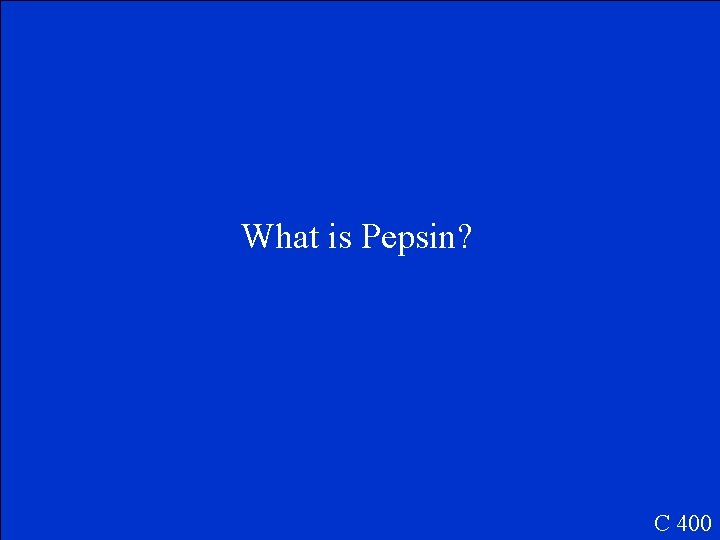 What is Pepsin? C 400 