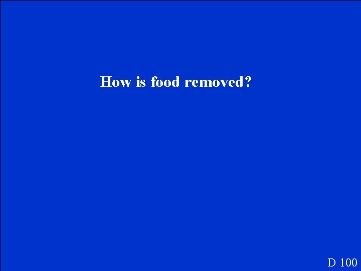 How is food removed? D 100 