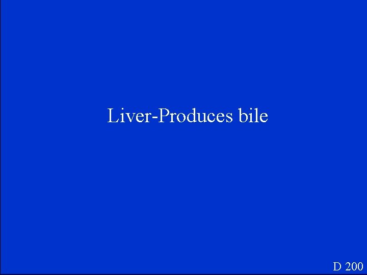 Liver-Produces bile D 200 