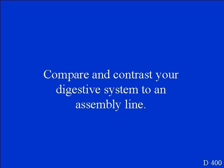 Compare and contrast your digestive system to an assembly line. D 400 