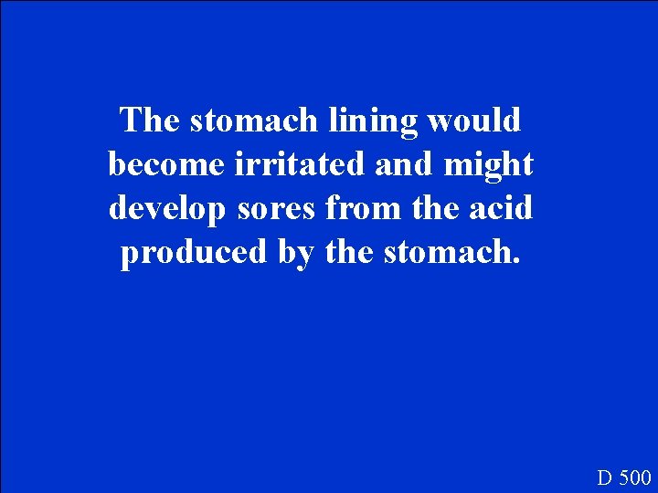 The stomach lining would become irritated and might develop sores from the acid produced