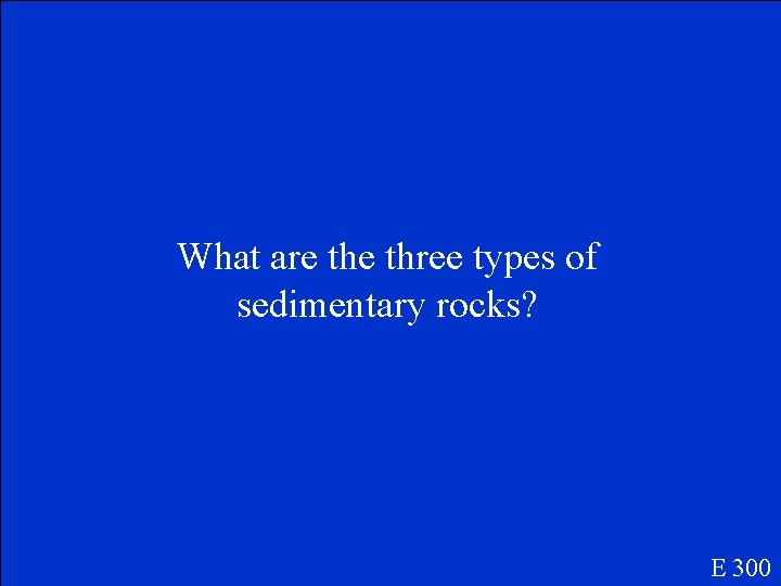 What are three types of sedimentary rocks? E 300 