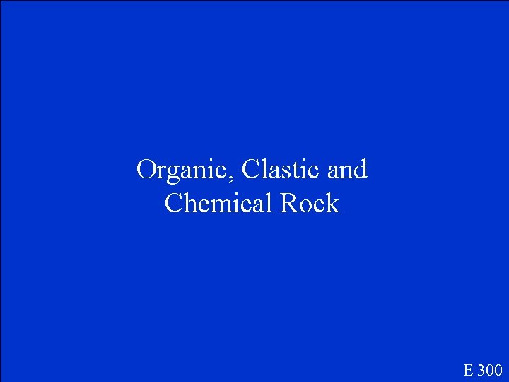 Organic, Clastic and Chemical Rock E 300 