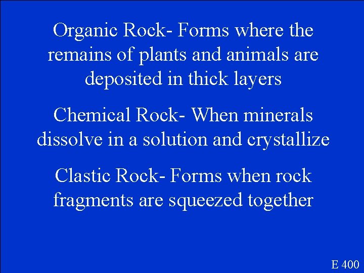 Organic Rock- Forms where the remains of plants and animals are deposited in thick
