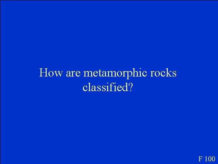 How are metamorphic rocks classified? F 100 