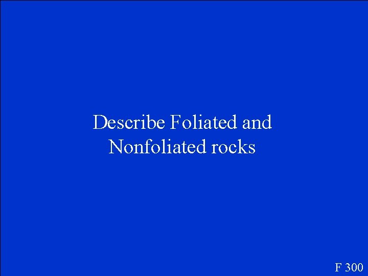 Describe Foliated and Nonfoliated rocks F 300 