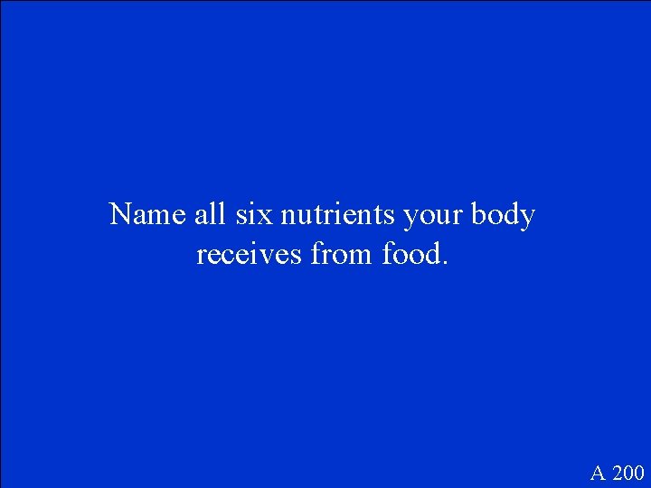 Name all six nutrients your body receives from food. A 200 