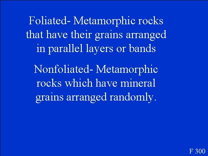 Foliated- Metamorphic rocks that have their grains arranged in parallel layers or bands Nonfoliated-