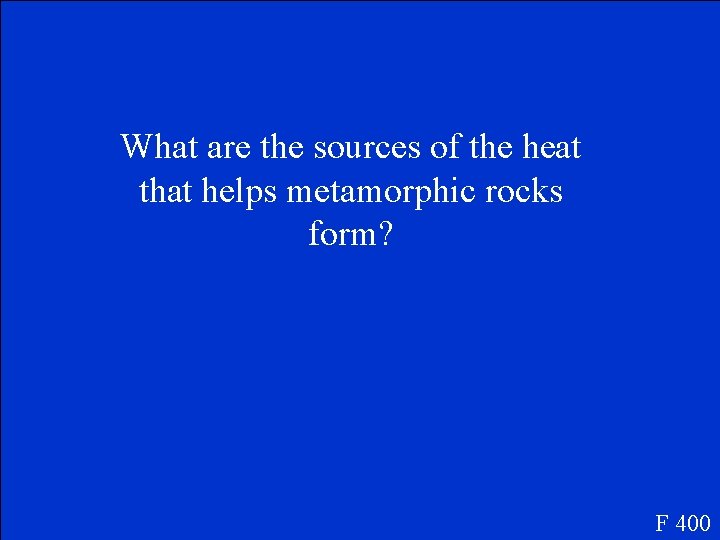 What are the sources of the heat that helps metamorphic rocks form? F 400
