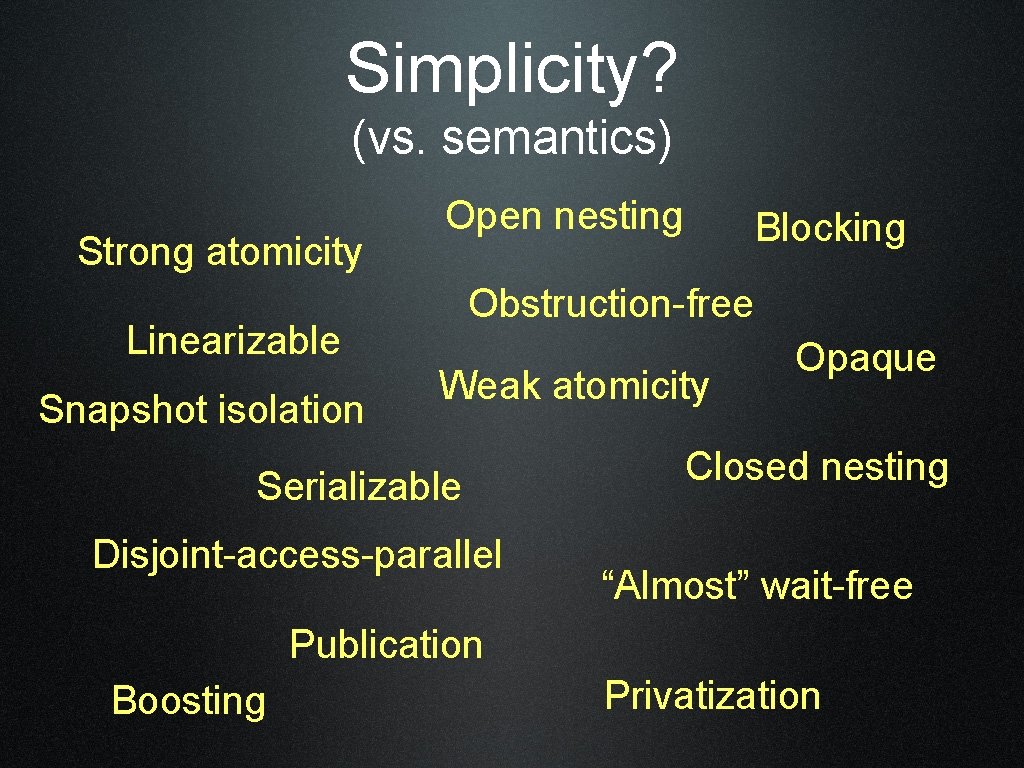 Simplicity? (vs. semantics) Strong atomicity Open nesting Obstruction-free Linearizable Snapshot isolation Blocking Weak atomicity