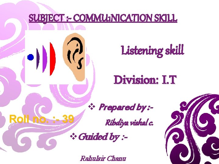 SUBJECT : - COMMU 1 NICATION SKILL Listening skill Division: I. T Roll no.