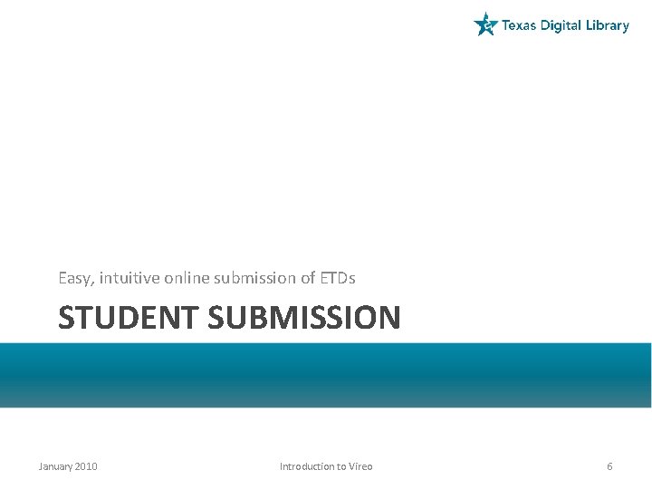 Easy, intuitive online submission of ETDs STUDENT SUBMISSION January 2010 Introduction to Vireo 6