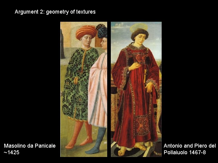 Argument 2: geometry of textures Masolino da Panicale ~1425 Antonio and Piero del Pollaiuolo