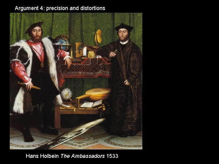 Argument 4: precision and distortions Hans Holbein The Ambassadors 1533 