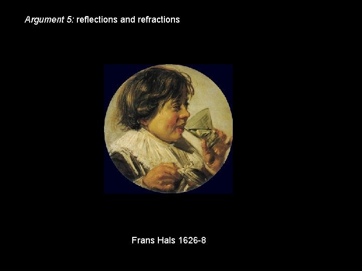 Argument 5: reflections and refractions Frans Hals 1626 -8 