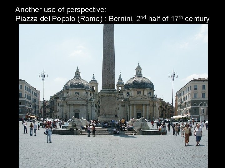 Another use of perspective: Piazza del Popolo (Rome) : Bernini, 2 nd half of