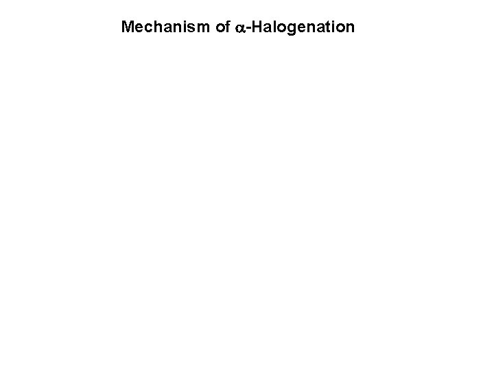 Mechanism of -Halogenation Mechanism of -Halogenation