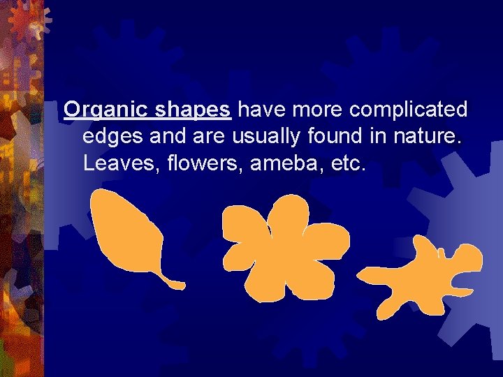 Organic shapes have more complicated edges and are usually found in nature. Leaves, flowers,