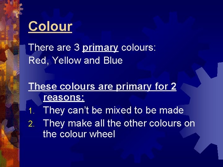 Colour There are 3 primary colours: Red, Yellow and Blue These colours are primary