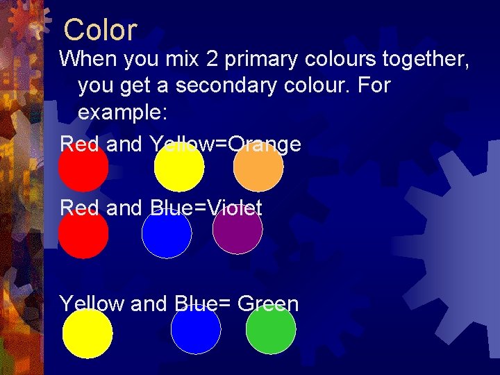 Color When you mix 2 primary colours together, you get a secondary colour. For