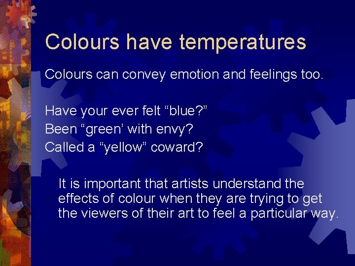 Colours have temperatures Colours can convey emotion and feelings too. Have your ever felt