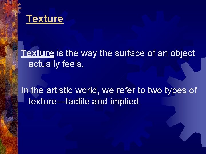 Texture is the way the surface of an object actually feels. In the artistic