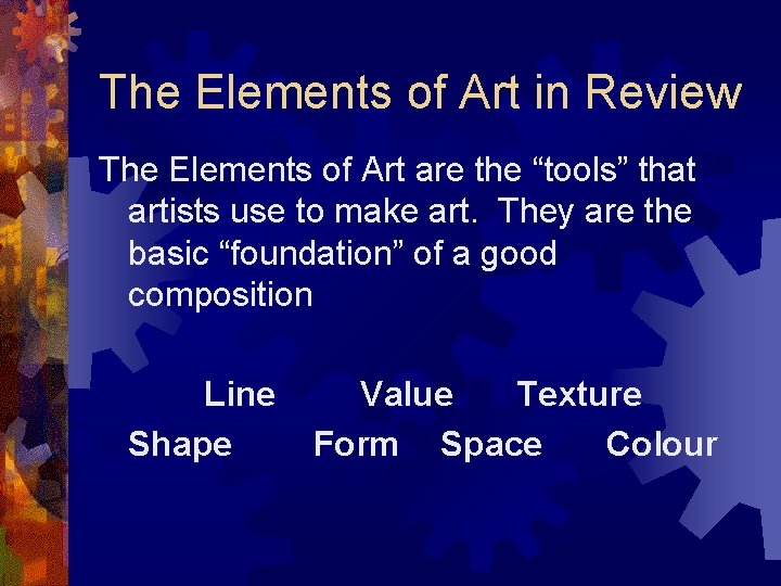 The Elements of Art in Review The Elements of Art are the “tools” that