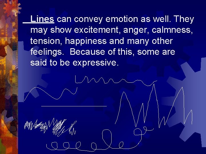 Lines can convey emotion as well. They may show excitement, anger, calmness, tension, happiness