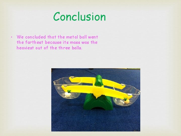 Conclusion • We concluded that the metal ball went the farthest because its mass