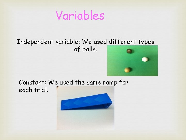Variables Independent variable: We used different types of balls. Constant: We used the same