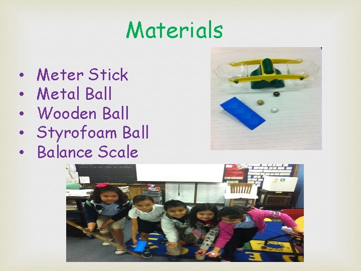 Materials • • • Meter Stick Metal Ball Wooden Ball Styrofoam Ball Balance Scale