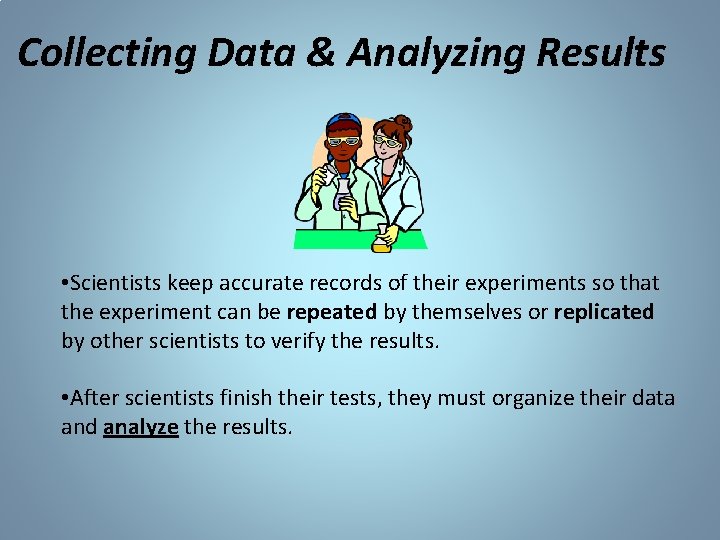 Collecting Data & Analyzing Results • Scientists keep accurate records of their experiments so Collecting Data & Analyzing Results • Scientists keep accurate records of their experiments so