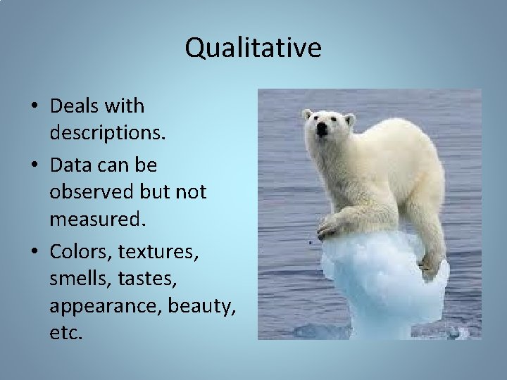 Qualitative • Deals with descriptions. • Data can be observed but not measured. • Qualitative • Deals with descriptions. • Data can be observed but not measured. •