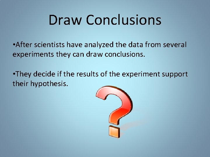 Draw Conclusions • After scientists have analyzed the data from several experiments they can Draw Conclusions • After scientists have analyzed the data from several experiments they can